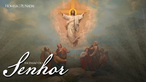 Homilia – Pe. Nadai (Tópicos) | Ascensão do Senhor