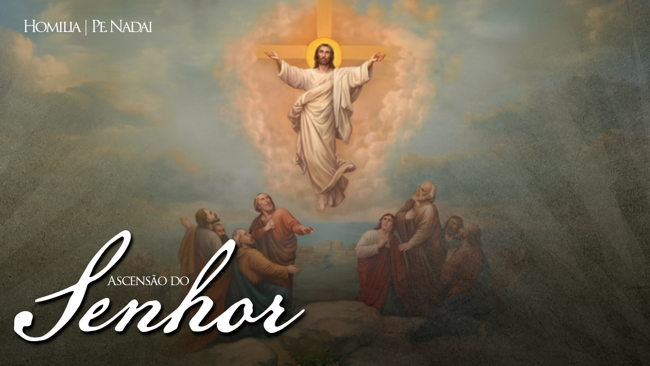 Homilia – Pe. Nadai (Tópicos) | Ascensão do Senhor